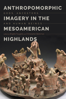 Anthropomorphic Imagery in the Mesoamerican Highlands: Gods, Ancestors, and Human Beings 1607329948 Book Cover