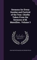 Sermons for Every Sunday and Festival of the Year. Chiefly Taken From the Sermons of M. Massillon.. Volume 3 1356165559 Book Cover