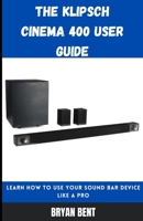 The Klipsch Cinema 400 User Guide: Learn How To Use Your Sound Bar Device Like A Pro B09FS72MQX Book Cover