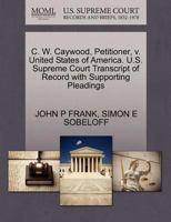 C. W. Caywood, Petitioner, v. United States of America. U.S. Supreme Court Transcript of Record with Supporting Pleadings 1270420372 Book Cover