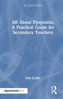 All About Dyspraxia: A Practical Guide for Secondary Teachers: A Practical Guide for Secondary Teachers (All About SEND) 1041112122 Book Cover