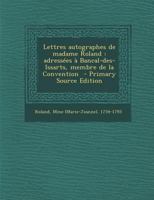 Lettres Autographes de Madame Roland, Adress�es � Bancal-Des-Issarts, Membre de la Convention (Classic Reprint) 1287668739 Book Cover