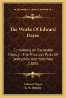 The Works Of Edward Dayes: Containing An Excursion Through The Principal Parts Of Derbyshire And Yorkshire 1120937434 Book Cover