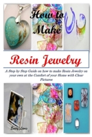 How to Make Resin Jewelry: A Step by Step Guide on how to make Resin Jewelry on your own at the Comfort of your Home with Clear Pictures B08P3SBNTL Book Cover