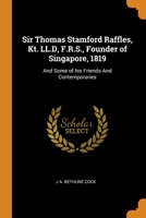 Sir Thomas Stamford Raffles, Kt. LL.D, F.R.S., Founder of Singapore, 1819: And Some of his Friends And Contemporaries 0344768015 Book Cover