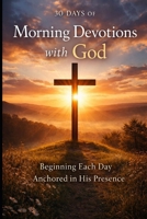 30 Days of Morning Devotions with God: Beginning Each Day Anchored in His Presence (Anchored with God Series) B0G925GHBN Book Cover
