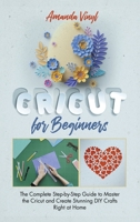 Cricut for Beginners: The Complete Step-by-Step Guide to Master the Cricut and Create Stunning DIY Crafts Right at Home B08SGR2WBB Book Cover