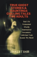 True Ghost Stories And Hauntings: Chilling Tales For Adults: Real Life Paranormal Ghostly Supernatural Encounters Collection From Around The World B09NRHG4RG Book Cover