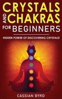 Crystals and Chakras for Beginners: The Power of Crystals and Healing Stones! Discovering Crystals' Hidden Power! The Guide to Expand Mind Power, Enhance Psychic Awareness, Increasing your Spiritual E 1802763295 Book Cover