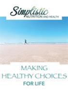 Making Healthy Choices For Life: Simplistic Nutrition and Health 0648346455 Book Cover