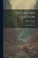 The Eastern Question: A Study in Diplomacy 1022034871 Book Cover