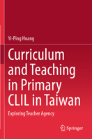 Curriculum and Teaching in Primary CLIL in Taiwan: Exploring Teacher Agency 9819796768 Book Cover