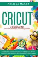 Cricut: 2 BOOKS IN 1. Cricut For Beginners + Project Ideas. Master Design Space as an Expert and let your Creativity run wild with lots of Unique Project Ideas! B084DGFPR5 Book Cover
