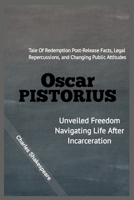 OSCAR PISTORIUS: Unveiled Freedom Navigating Life After Incarceration: Tale Of Redemption, Post-Release Facts, Legal Repercussions, and Changing Public Attitudes B0CSF7NVF3 Book Cover