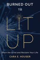 Burned Out to Lit Up: Ditch the Grind and Reclaim Your Life B0CL6TBLX4 Book Cover