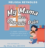 My Mama Has Chronic Pain: A simple explanation of chronic pain from a child's point of view 1067286624 Book Cover