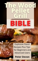 The Wood Pellet Grill Bible: Explosive Flavor Recipes Plus Tips for Beginners and Advanced Users 180193889X Book Cover