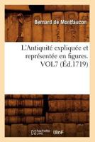 L'Antiquita(c) Expliqua(c)E Et Repra(c)Senta(c)E En Figures. Vol7 (A0/00d.1719) 2012676472 Book Cover