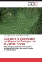 Guía para la Elaboración de Mapas de Paisajes con el Uso del Arcgis: Metodología para la determinación de unidades de paisajes del nivel local con ArcGIS Desktop 3659025232 Book Cover