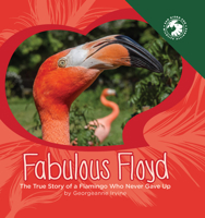 Fabulous Floyd: The True Story of a Flamingo Who Never Gave Up 1943198055 Book Cover