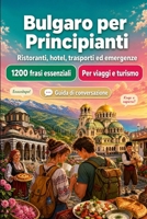 Bulgaro Per Principianti: 1200 frasi essenziali in Bulgaro per viaggiare: Guida facile alla pronuncia, conversazioni quotidiane, ristoranti, hotel, trasporti, shopping, emergenze (Italian Edition) B0H8MCTQ2N Book Cover