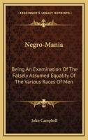 Negro-Mania: Being An Examination Of The Falsely Assumed Equality Of The Various Races Of Men 1432523368 Book Cover