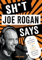 Sh*t Joe Rogan Says: An Unauthorized Collection of Quotes and Common Sense from the Man Who Talks to Everybody 1510774610 Book Cover