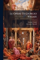 Le Opere Di Giorgio Vasari: Il Resto Delle Vite Degli Artefici, L'Appendice Alle Note Delle Medesime, L'Indice Generale E Le Opere Minori Dello St 1272584011 Book Cover
