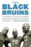 The Black Bruins: The Remarkable Lives of UCLA's Jackie Robinson, Woody Strode, Tom Bradley, Kenny Washington, and Ray Bartlett 1496217047 Book Cover