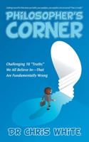 Philosopher's Corner: Challenging 18 Truths We All Believe In-That Are Fundamentally Wrong 1504306724 Book Cover