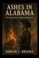 Ashes in Alabama: The tragic fate of Ada Jane Johnston B0FH39X95P Book Cover