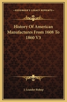 History Of American Manufactures From 1608 To 1860 V3 1425495168 Book Cover