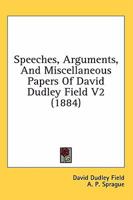 Speeches, arguments, and miscellaneous papers of David Dudley Field / edited by A.P. Sprague. Volume 2 of 2 1240042035 Book Cover