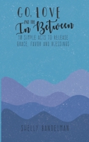 Go, Love and the In Between: 10 Simple Acts to Release Grace, Favor and Blessings B089CRK12W Book Cover