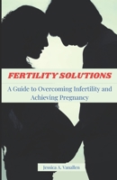 FERTILITY SOLUTIONS: A Guide to Overcoming Infertility and Achieving Pregnancy B0C5KNP1GG Book Cover