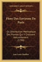 Flore Des Environs de Paris, Ou, Distribution M�thodique Des Plantes Qui Y Croissent Naturellement 1272369595 Book Cover