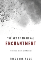 The Art of Magickal Enchantment: Influence, Command and Control B0C6BFB75F Book Cover