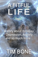 A Fitful Life: A story about Epilepsy, Depression, Anxiety and so much more... B092PB9C16 Book Cover