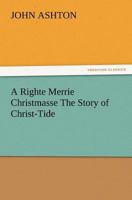 A Righte Merrie Christmasse: The Story of Christ-Tide 150870368X Book Cover