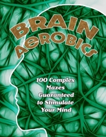 Brain Aerobics: 100 Complex Mazes Guaranteed to Stimulate Your Mind B099179YNN Book Cover