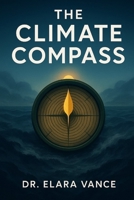 The Climate Compass: Transform Overwhelm into Action, Grief into Hope, and Anxiety into Power B0FSXTRXPK Book Cover