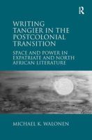 Writing Tangier in the Postcolonial Transition: Space and Power in Expatriate and North African Literature 1409433811 Book Cover