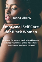 Emotional Self Care for Black Women: A Powerful Mental Health Workbook to Silence Your Inner Critic, Raise Your Self-Esteem, and Heal Yourself 9990936463 Book Cover