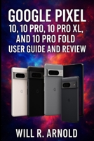 Google Pixel 10, 10 Pro, 10 Pro XL, and 10 Pro Fold User Guide and Review B0FM47KC1R Book Cover