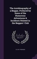 The Autobiography of a Beggar, Prefaced by Some of the Humorous Adventures & Incidents Related in the Beggars' Club 1356466524 Book Cover