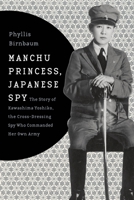 Manchu Princess, Japanese Spy: The Story of Kawashima Yoshiko, the Cross-Dressing Spy Who Commanded Her Own Army 0231152191 Book Cover