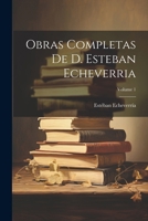 Obras Completas De D. Esteban Echeverria; Volume 1 102284492X Book Cover