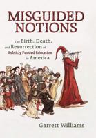 Misguided Notions: The Birth, Death, and Resurrection of Publicly Funded Education in America 1450295142 Book Cover