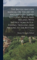 The British Angler's Manual, Or, The Art Of Angling In England, Scotland, Wales, And Ireland, With Instructions In Fly-fishing, Trolling, And Angling At The Bottom 1402164130 Book Cover