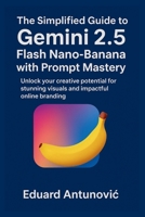 The Simplified Guide to Gemini 2.5 Flash Nano-Banana with Prompt Mastery: Unlock your creative potential for stunning visuals and impactful online branding B0FTSM7VZ7 Book Cover
